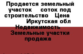 Продается земельный участок 15 соток под строительство › Цена ­ 130 000 - Иркутская обл. Недвижимость » Земельные участки продажа   
